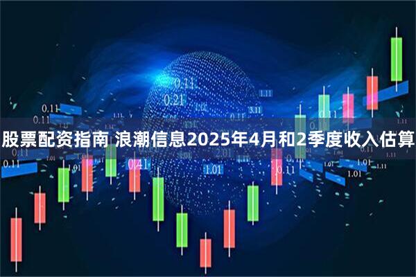 股票配资指南 浪潮信息2025年4月和2季度收入估算