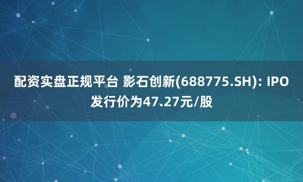 配资实盘正规平台 影石创新(688775.SH): IPO发行价为47.27元/股