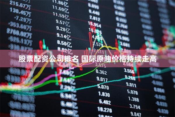 股票配资公司排名 国际原油价格持续走高