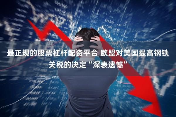 最正规的股票杠杆配资平台 欧盟对美国提高钢铁关税的决定“深表遗憾”
