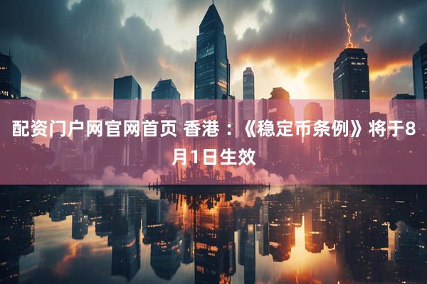 配资门户网官网首页 香港︰《稳定币条例》将于8月1日生效