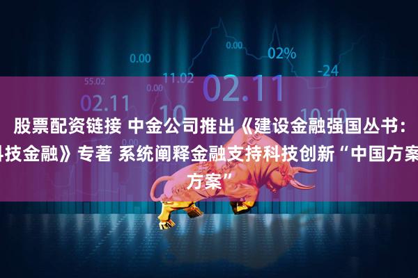 股票配资链接 中金公司推出《建设金融强国丛书：科技金融》专著 系统阐释金融支持科技创新“中国方案”