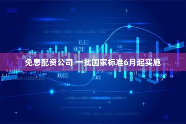 免息配资公司 一批国家标准6月起实施