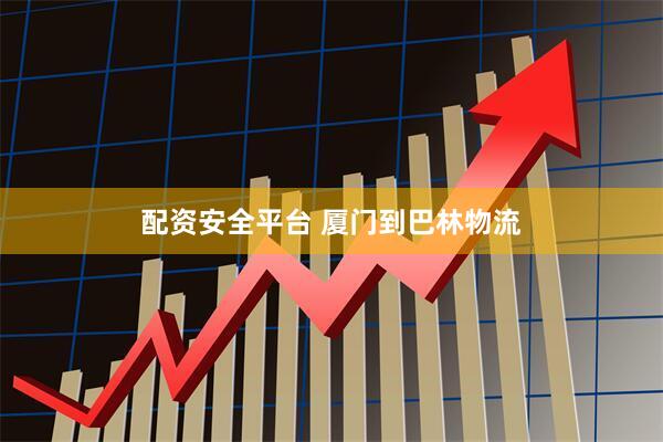 配资安全平台 厦门到巴林物流