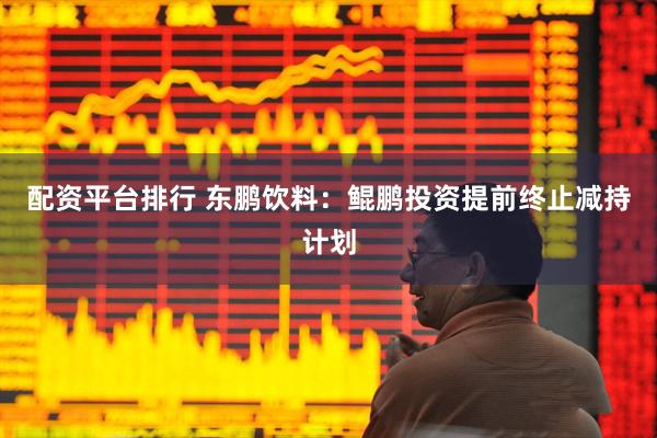 配资平台排行 东鹏饮料：鲲鹏投资提前终止减持计划
