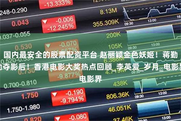 国内最安全的股票配资平台 赵丽颖金色妖姬！蒋勤勤夺影后！香港电影大奖热点回顾_李英爱_岁月_电影界