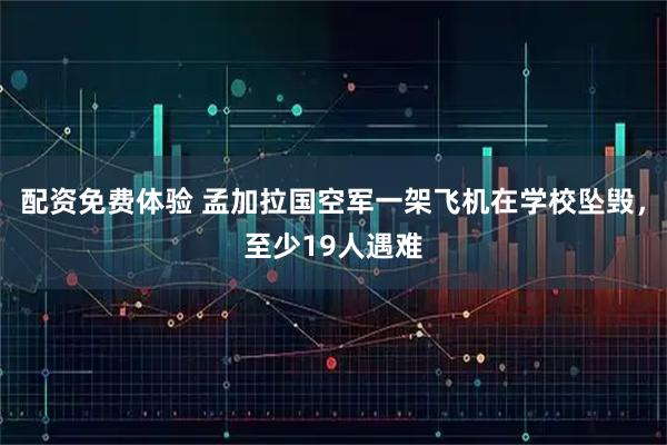 配资免费体验 孟加拉国空军一架飞机在学校坠毁，至少19人遇难