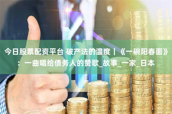 今日股票配资平台 破产法的温度｜《一碗阳春面》：一曲唱给债务人的赞歌_故事_一家_日本
