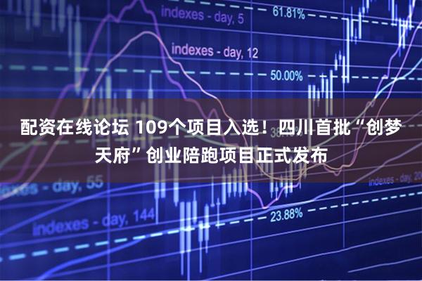 配资在线论坛 109个项目入选!四川首批“创梦天府”创业陪跑项目正式发布