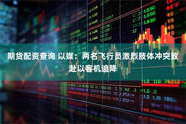 期货配资查询 以媒:两名飞行员激烈肢体冲突致赴以客机迫降